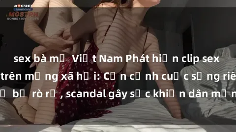 sex bà mẹ Việt Nam Phát hiện clip sex quay lén hot nhất trên mạng xã hội: Cận cảnh cuộc sống riêng tư bị rò rỉ, scandal gây sốc khiến dân mạng không khỏi bàng hoàng