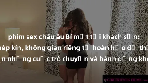 phim sex châu âu Bí mật tại khách sạn: Phòng quay lén khép kín, không gian riêng tư hoàn hảo để thực hiện những cuộc trò chuyện và hành động không bị người khác phát hiện.