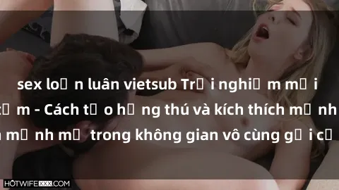 sex loạn luân vietsub Trải nghiệm mới lạ với sex phòng tắm - Cách tạo hứng thú và kích thích mạnh mẽ trong không gian vô cùng gợi cảm và lãng mạn