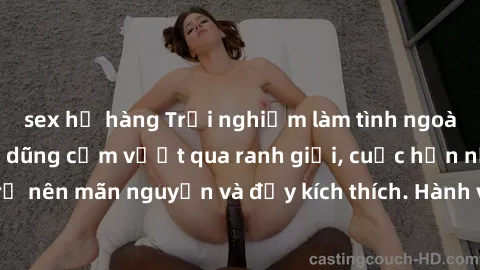 sex họ hàng Trải nghiệm làm tình ngoài đường: Khi lòng dũng cảm vượt qua ranh giới, cuộc hẹn nơi công cộng trở nên mãn nguyện và đầy kích thích. Hành vi nguy hiểm, nhưng cũng tạo nên cảm giác mới mẻ v