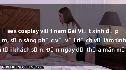sex cosplay việt nam Gái Việt xinh đẹp, nồng nàn tình cảm, sẵn sàng phục vụ với dịch vụ làm tình tại khách sạn. Đến ngay để thỏa mãn mọi khao khát của bạn!