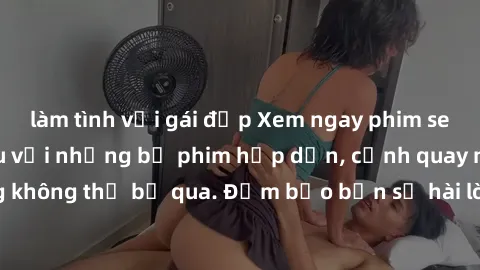 làm tình với gái đẹp Xem ngay phim sex bukkake hàng đầu với những bộ phim hấp dẫn, cảnh quay nóng bỏng không thể bỏ qua. Đảm bảo bạn sẽ hài lòng với trải nghiệm mới lạ này!