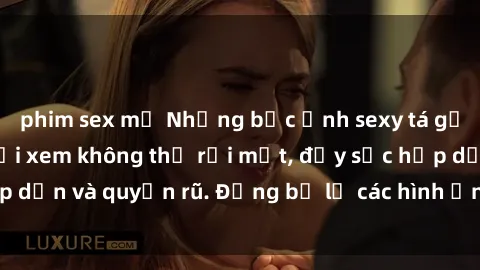 phim sex mỹ Những bức ảnh sexy tá gợi cảm khiến người xem không thể rời mắt, đầy sức hấp dẫn và quyến rũ. Đừng bỏ lỡ các hình ảnh nóng bỏng này!