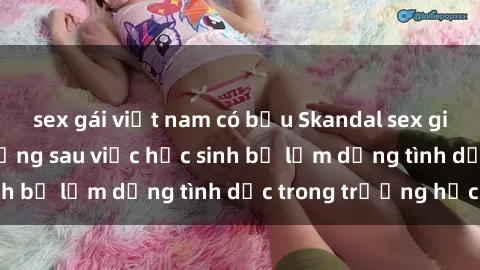 sex gái việt nam có bầu Skandal sex giáo viên: Sự thật đằng sau việc học sinh bị lạm dụng tình dục trong trường học