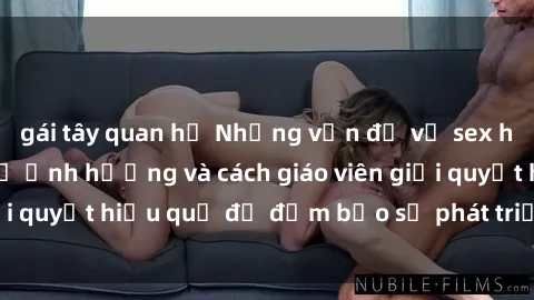 gái tây quan hệ Những vấn đề về sex học sinh: Các yếu tố ảnh hưởng và cách giáo viên giải quyết hiệu quả để đảm bảo sự phát triển toàn diện.