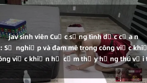 jav sinh viên Cuộc sống tình dục của nhân viên văn phòng: Sự nghiệp và đam mê trong công việc khiến họ cảm thấy hứng thú với tình dục?