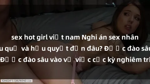 sex hot girl việt nam Nghi án sex nhân viên nhà hàng: Hậu quả và hậu quyết đến đâu? Được đào sâu vào vụ việc cực kỳ nghiêm trọng này.
