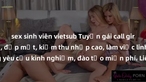 sex sinh viên vietsub Tuyển gái call girl Việt Nam gợi cảm, đẹp mắt, kiếm thu nhập cao, làm việc linh hoạt, không yêu cầu kinh nghiệm, đào tạo miễn phí. Liên hệ ngay để biết thêm chi tiết!