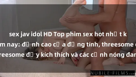 sex jav idol HD Top phim sex hot nhất không thể bỏ lỡ năm nay: đỉnh cao của đồng tính, threesome đầy kích thích và các cảnh nóng đang gây sốt!