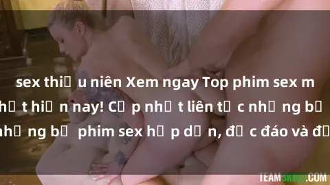 sex thiếu niên Xem ngay Top phim sex mới nhất đang hot nhất hiện nay! Cập nhật liên tục những bộ phim sex hấp dẫn, độc đáo và đầy kích thích.