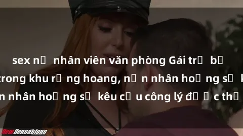 sex nữ nhân viên văn phòng Gái trẻ bị hiếp dâm bạo lực trong khu rừng hoang, nạn nhân hoảng sợ kêu cầu công lý được thực thi