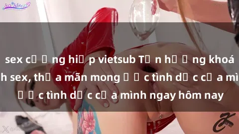 sex cưỡng hiếp vietsub Tận hưởng khoái cảm với gái xinh sex, thỏa mãn mong ước tình dục của mình ngay hôm nay