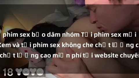 phim sex bạo dâm nhóm Tải phim sex mới nhất hot nhất - Xem và tải phim sex không che chất lượng cao miễn phí tại website chuyên nghiệp.