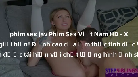 phim sex jav Phim Sex Việt Nam HD - Xem ngay và không giới hạn! Đỉnh cao của ẩm thực tình dục Việt Nam được tái hiện với chất lượng hình ảnh sắc nét. Hãy thưởng thức ngay!