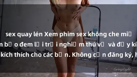 sex quay lén Xem phim sex không che miễn phí tại đây, đảm bảo đem lại trải nghiệm thú vị và đầy kích thích cho các bạn. Không cần đăng ký, hoàn toàn miễn phí.