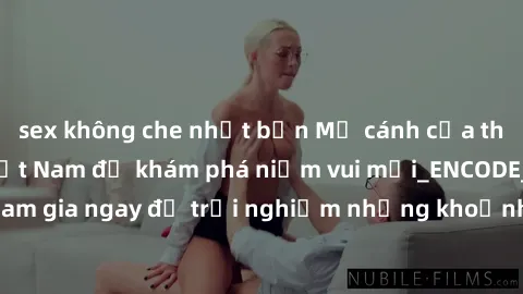 sex không che nhật bản Mở cánh cửa thế giới sex MILF Việt Nam để khám phá niềm vui mới_ENCODE_. Hãy tham gia ngay để trải nghiệm những khoảnh khắc đầy kích thích và đam mê.