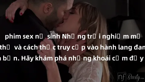 phim sex nữ sinh Những trải nghiệm mới lạ với sex tập thể và cách thức truy cập vào hành lang đam mê của bạn. Hãy khám phá những khoái cảm đầy kích thích với tập thể hấp dẫn!
