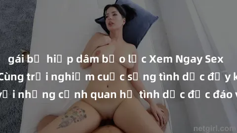 gái bị hiếp dâm bạo lực Xem Ngay Sex  Vietsub Full HD - Cùng trải nghiệm cuộc sống tình dục đầy kích thích với những cảnh quan hệ tình dục độc đáo và mãnh liệt trong bộ phim này!