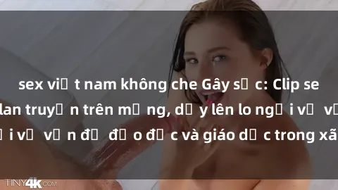 sex việt nam không che Gây sốc: Clip sex mẹ con Việt Nam lan truyền trên mạng, dấy lên lo ngại về vấn đề đạo đức và giáo dục trong xã hội hiện nay.