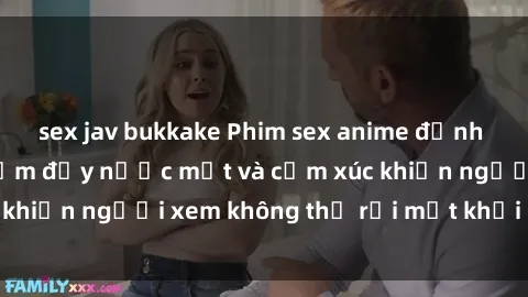 sex jav bukkake Phim sex anime đỉnh cao: Những tác phẩm đầy nước mắt và cảm xúc khiến người xem không thể rời mắt khỏi màn hình